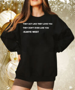 Kanye West they act like they love you they dont even like you Tee Shirt