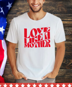 Love like a mother shirt