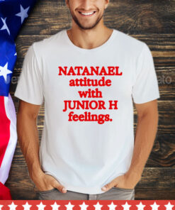 Natanael attitude with junior h feelings shirt