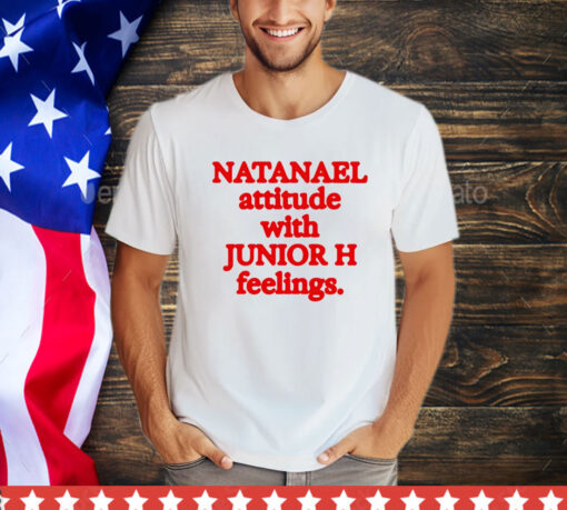 Natanael attitude with junior h feelings shirt