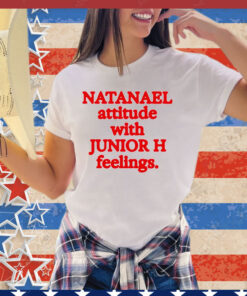 Natanael attitude with junior h feelings shirt