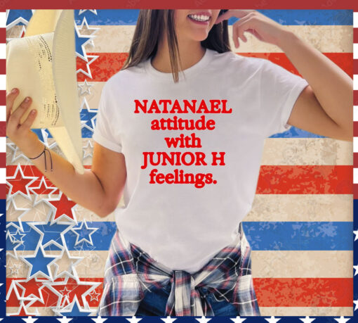 Natanael attitude with junior h feelings shirt