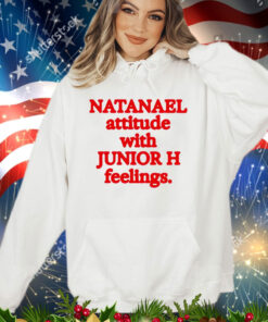 Natanael attitude with junior h feelings shirt