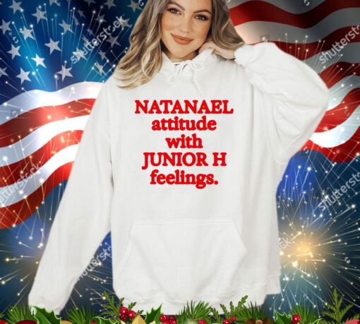 Natanael attitude with junior h feelings shirt