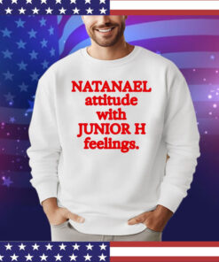 Natanael attitude with junior h feelings shirt