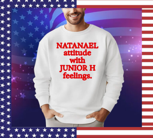 Natanael attitude with junior h feelings shirt