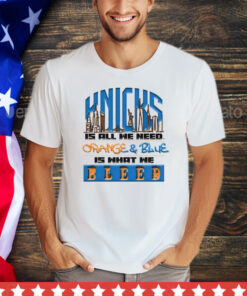 New York Knicks is all we need orange & blue is what we bleed shirt