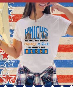 New York Knicks is all we need orange & blue is what we bleed shirt