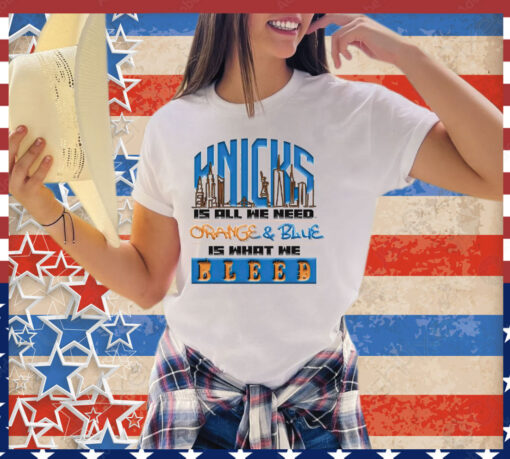 New York Knicks is all we need orange & blue is what we bleed shirt