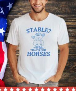 Official Bear stable thats for horses shirt