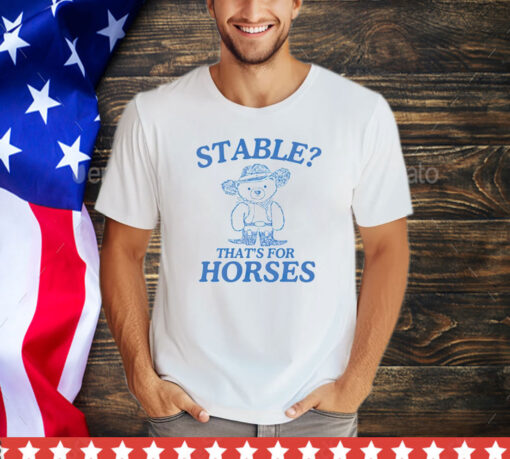 Official Bear stable thats for horses shirt