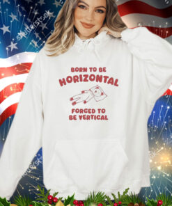 Official Born To Be Horizontal Forced To Be Vertic Shirt