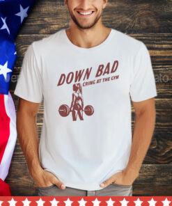 Official Down bad crying at the gym shirt
