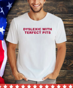 Official Dyslexic with terfect pits shirt