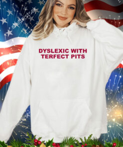 Official Dyslexic with terfect pits shirt