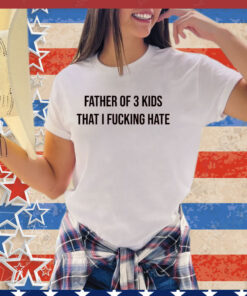 Official Father of 3 kids that i fucking hate shirt