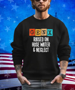 Official Gen X Raised On Hose Water And Neglect Vintage shirt