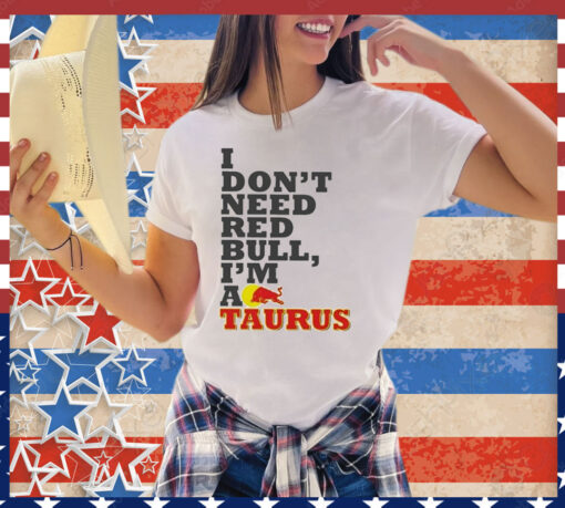 Official I Don’t Need Red Bull I’m Taurus A Shirt