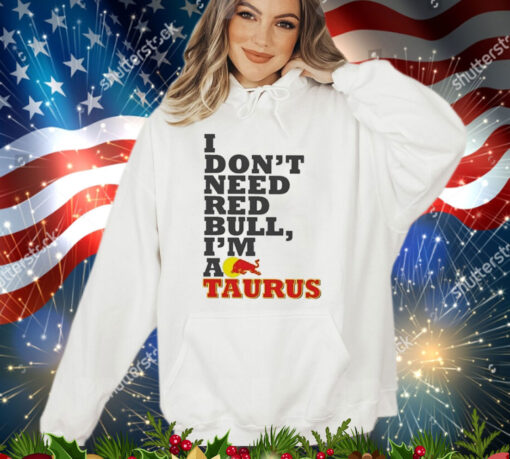 Official I Don’t Need Red Bull I’m Taurus A Shirt