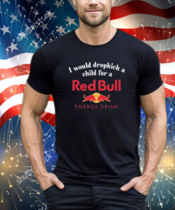 Official I Would Dropkick A Child For A Red Bull Energy Drink Shirt
