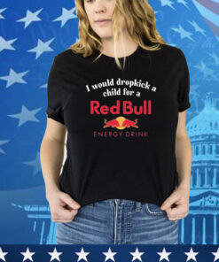 Official I Would Dropkick A Child For A Red Bull Energy Drink Shirt