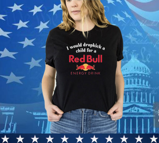 Official I Would Dropkick A Child For A Red Bull Energy Drink Shirt