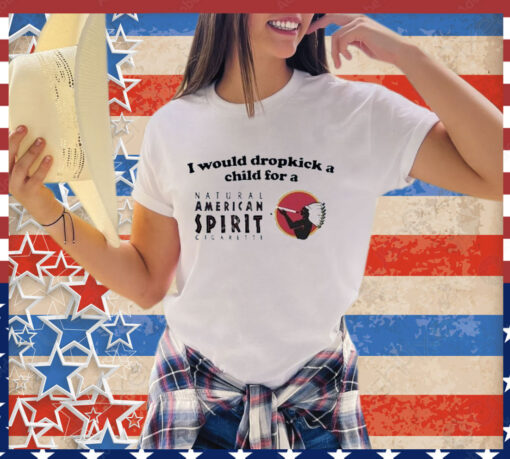 Official I Would Dropkick A Child For An American Spirit Cigarette Shirt