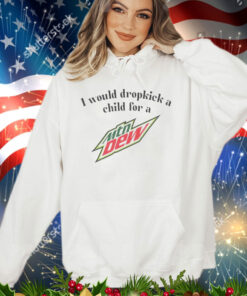 Official I would dropkick a child for a Mountain Dew shirt