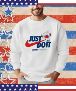 Official Just Do It Cooking With Sole shirt