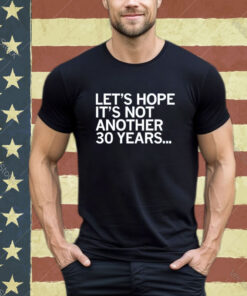 Official Let’s Hope It’s Not Another 30 Years Shirt