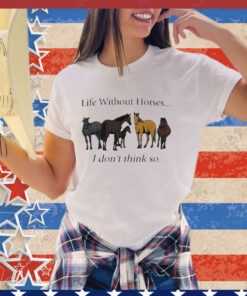 Official Life Without Horses I Don’t Think So Shirt