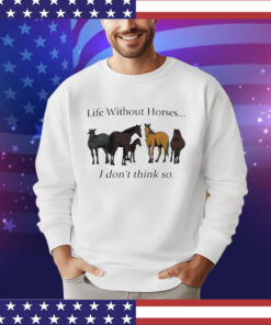 Official Life Without Horses I Don’t Think So Shirt