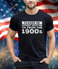 Official Please Be Patient With Me I’m From The 1900s shirt