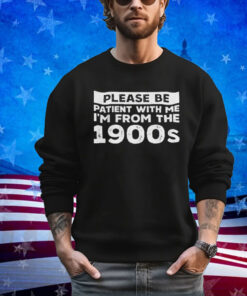 Official Please Be Patient With Me I’m From The 1900s shirt