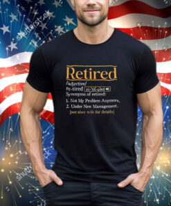 Official Retired Synonyms Of Retired Not My Problem Anymore Under New Management See Also Wife For Details shirt