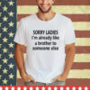Official Sorry Ladies I’m Already Like A Brother To Someone Else Shirt