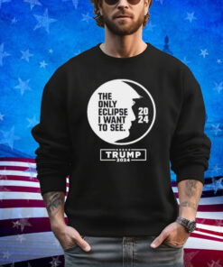 Official The Only Eclipse I Want To See Trump 2024 Shirt