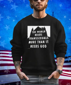 Official The World Needs Transsexuals More Than It Needs God Shirt