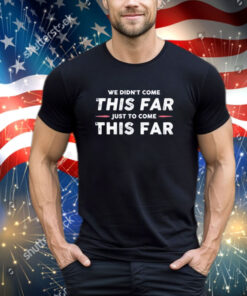 Official We Didn’t Come This Far Just To Come This Far 2024 shirt