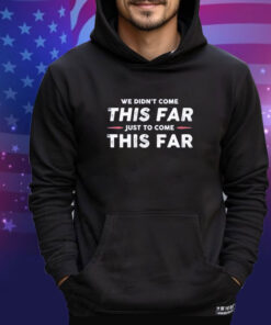 Official We Didn’t Come This Far Just To Come This Far 2024 shirt