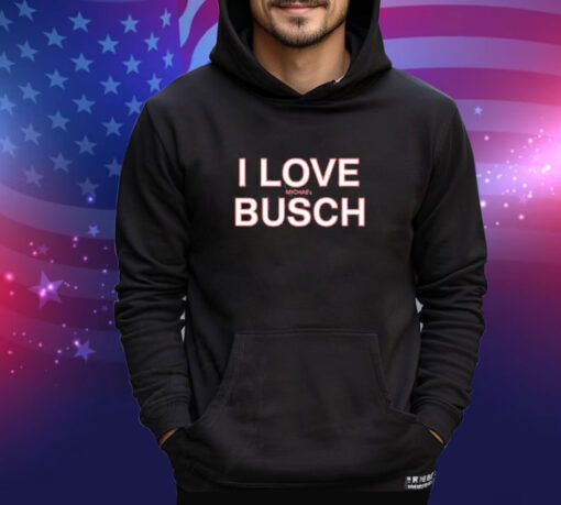 Official We’ve Got Busch I Love Michael Busch Shirt