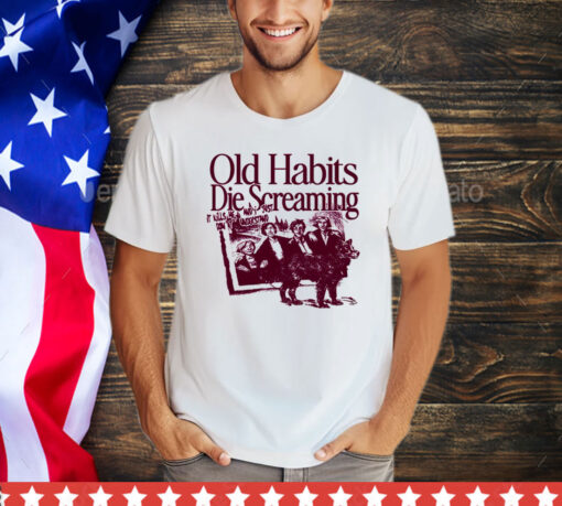 Old habits die screaming it kills me retro shirt