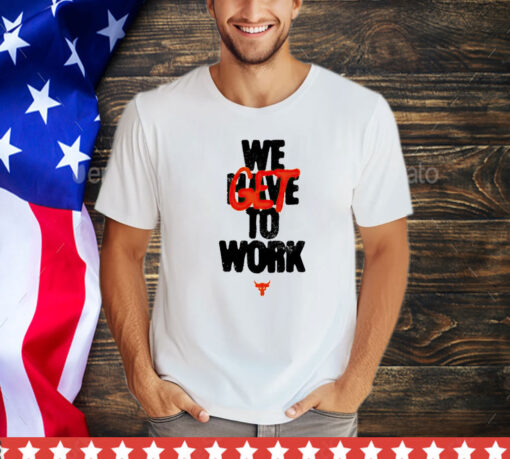 Project rock we get to work shirt