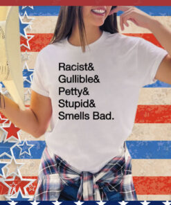 Racist & gullible & petty & stupid & smells bad shirt