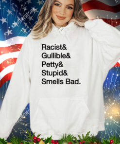 Racist & gullible & petty & stupid & smells bad shirt