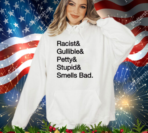 Racist & gullible & petty & stupid & smells bad shirt