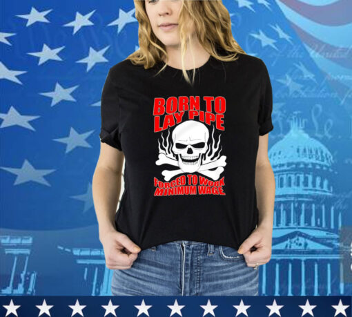 Skull born to lay pipe forced to work minimum wage shirt