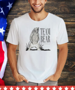 Team bear because have you ever even met men shirt