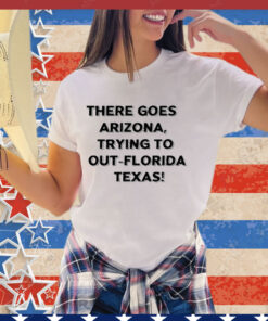 There Goes Arizonatrying To Out Florida Texas Shirt
