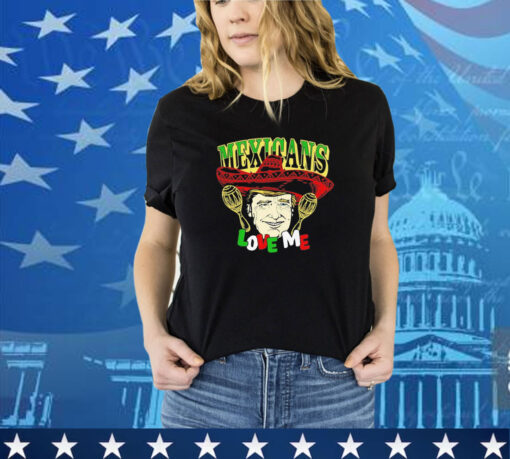 Trump Mexicans love me shirt